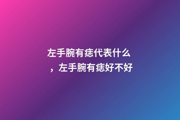 左手腕有痣代表什么，左手腕有痣好不好